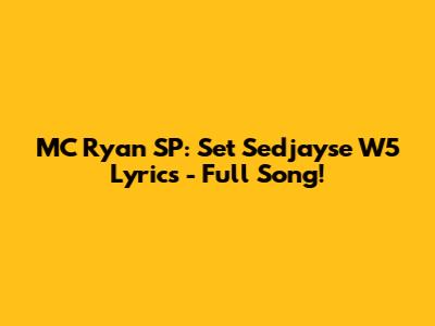 MC Ryan SP: Set Sedjayse W5 Lyrics - Full Song!