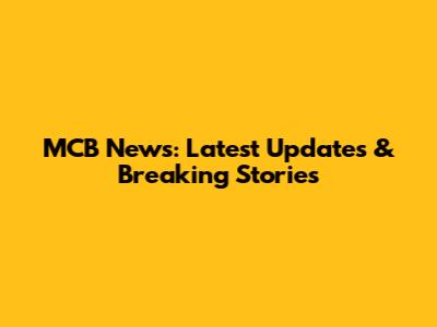 MCB News: Latest Updates & Breaking Stories