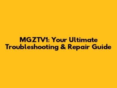 MGZTV1: Your Ultimate Troubleshooting & Repair Guide
