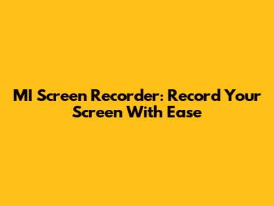 MI Screen Recorder: Record Your Screen With Ease