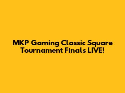 MKP Gaming Classic Square Tournament Finals LIVE!