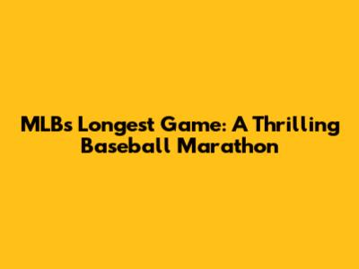 MLB's Longest Game: A Thrilling Baseball Marathon
