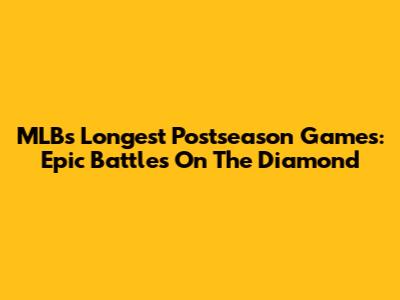 MLB's Longest Postseason Games: Epic Battles On The Diamond