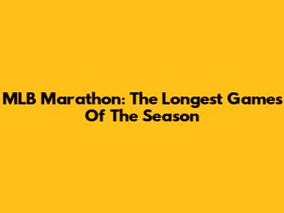 MLB Marathon: The Longest Games Of The Season