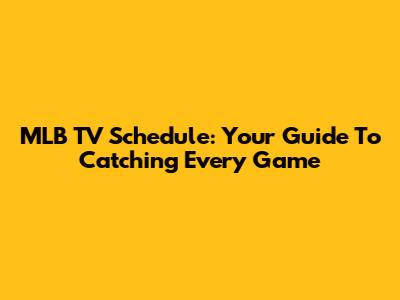 MLB TV Schedule: Your Guide To Catching Every Game