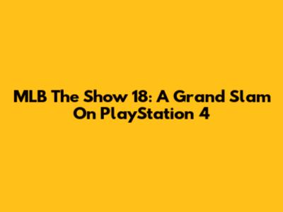 MLB The Show 18: A Grand Slam On PlayStation 4