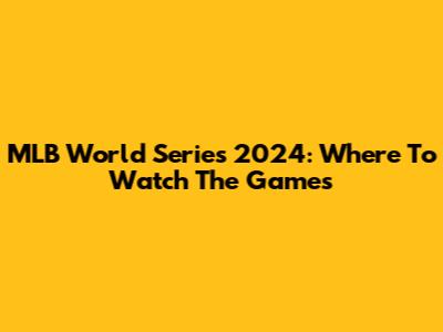 MLB World Series 2024: Where To Watch The Games