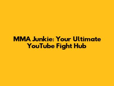 MMA Junkie: Your Ultimate YouTube Fight Hub