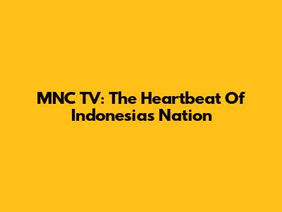 MNC TV: The Heartbeat Of Indonesia's Nation