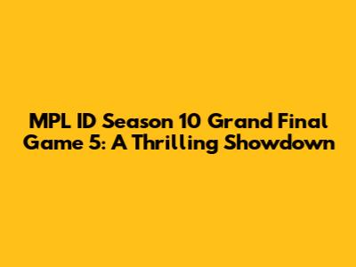 MPL ID Season 10 Grand Final Game 5: A Thrilling Showdown