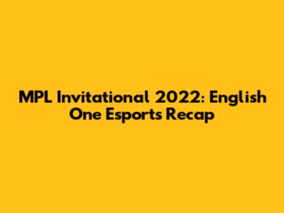 MPL Invitational 2022: English One Esports Recap