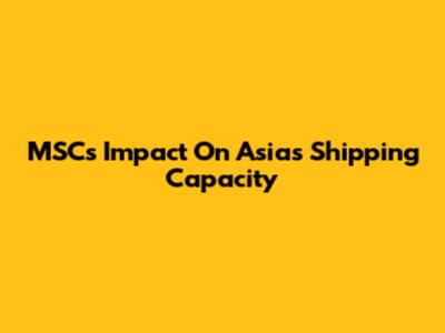MSC's Impact On Asia's Shipping Capacity