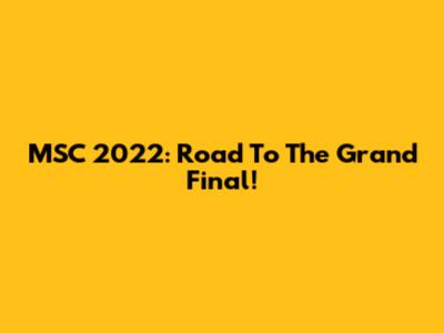 MSC 2022: Road To The Grand Final!