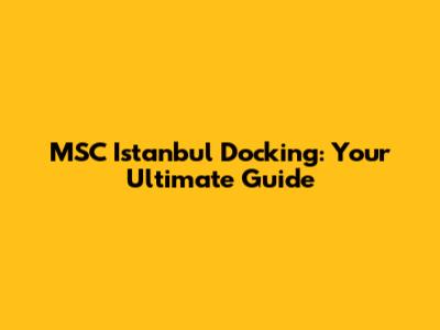 MSC Istanbul Docking: Your Ultimate Guide