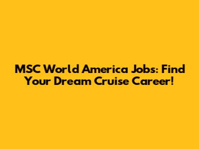 MSC World America Jobs: Find Your Dream Cruise Career!