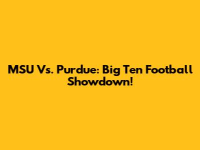MSU Vs. Purdue: Big Ten Football Showdown!