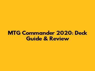 MTG Commander 2020: Deck Guide & Review