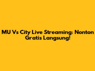 MU Vs City Live Streaming: Nonton Gratis Langsung!