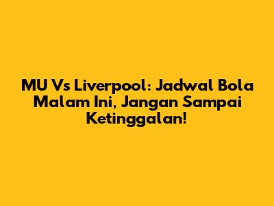 MU Vs Liverpool: Jadwal Bola Malam Ini, Jangan Sampai Ketinggalan!