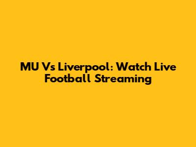 MU Vs Liverpool: Watch Live Football Streaming