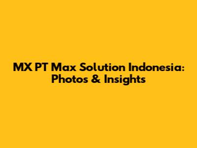 MX PT Max Solution Indonesia: Photos & Insights