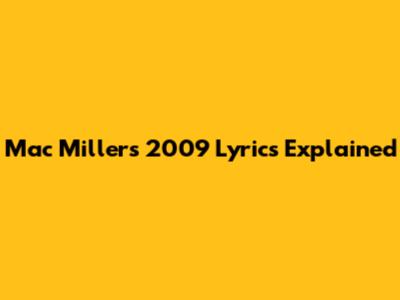 Mac Miller's "2009" Lyrics Explained