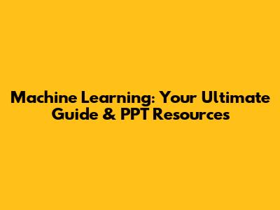 Machine Learning: Your Ultimate Guide & PPT Resources