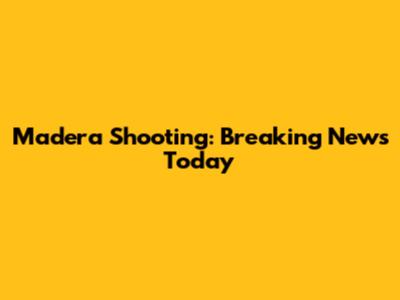 Madera Shooting: Breaking News Today