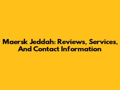 Maersk Jeddah: Reviews, Services, And Contact Information