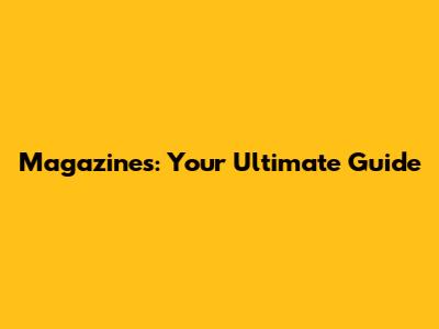 Magazines: Your Ultimate Guide