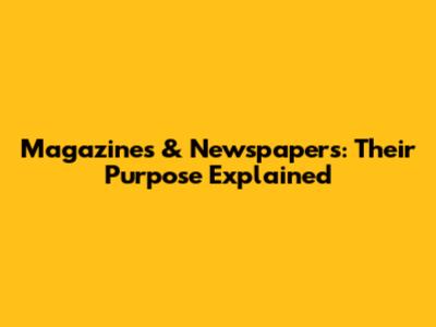 Magazines & Newspapers: Their Purpose Explained