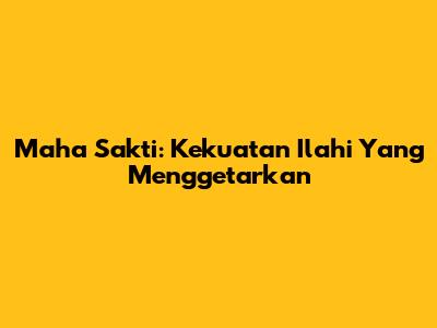 Maha Sakti: Kekuatan Ilahi Yang Menggetarkan
