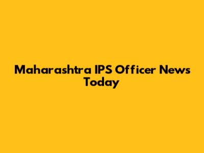 Maharashtra IPS Officer News Today