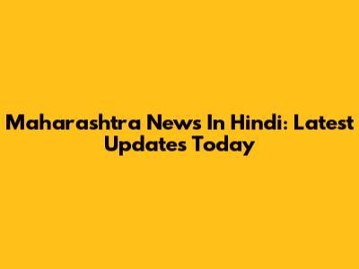 Maharashtra News In Hindi: Latest Updates Today