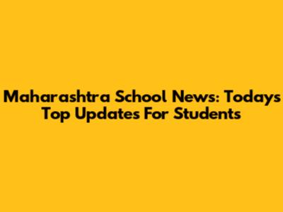 Maharashtra School News: Today's Top Updates For Students