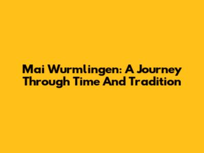 Mai Wurmlingen: A Journey Through Time And Tradition