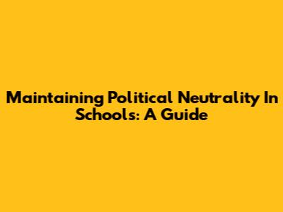 Maintaining Political Neutrality In Schools: A Guide