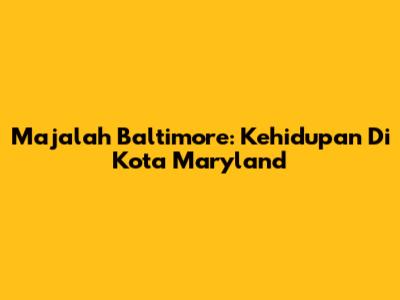 Majalah Baltimore: Kehidupan Di Kota Maryland