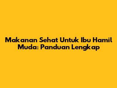 Makanan Sehat Untuk Ibu Hamil Muda: Panduan Lengkap