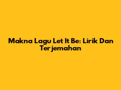 Makna Lagu Let It Be: Lirik Dan Terjemahan