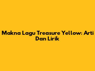 Makna Lagu Treasure Yellow: Arti Dan Lirik