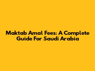 Maktab Amal Fees: A Complete Guide For Saudi Arabia