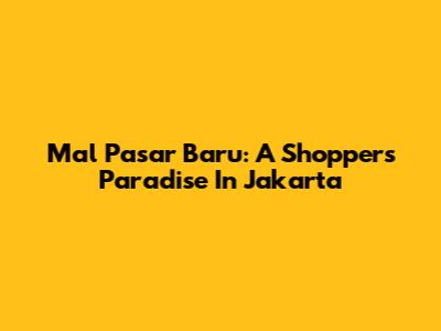 Mal Pasar Baru: A Shopper's Paradise In Jakarta