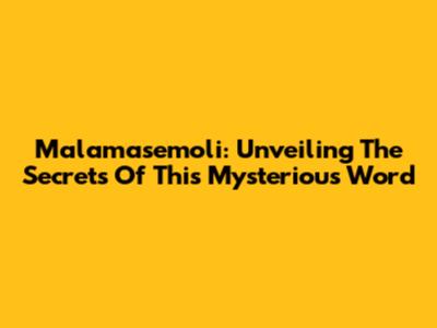 Malamasemoli: Unveiling The Secrets Of This Mysterious Word