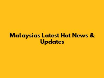 Malaysia's Latest Hot News & Updates