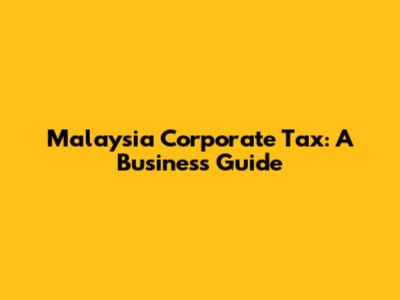 Malaysia Corporate Tax: A Business Guide