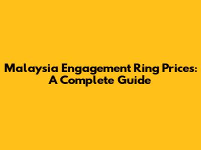 Malaysia Engagement Ring Prices: A Complete Guide