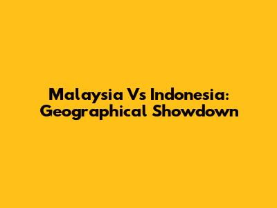 Malaysia Vs Indonesia: Geographical Showdown