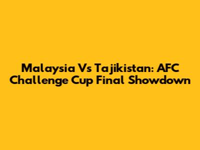 Malaysia Vs Tajikistan: AFC Challenge Cup Final Showdown
