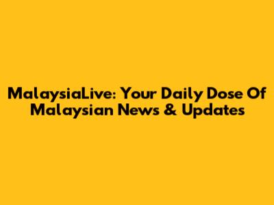 MalaysiaLive: Your Daily Dose Of Malaysian News & Updates